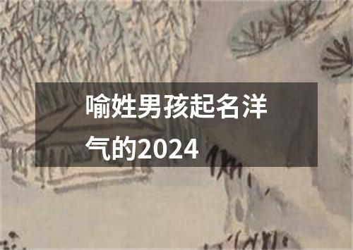 喻姓男孩起名洋气的2024