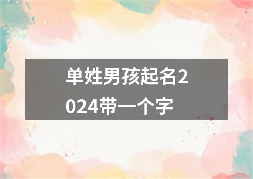 单姓男孩起名2024带一个字