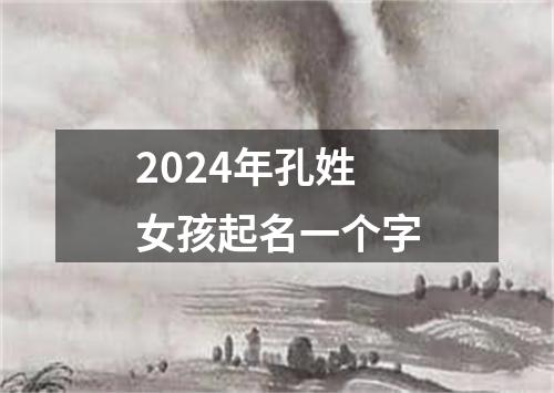 2024年孔姓女孩起名一个字