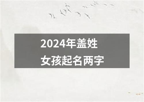 2024年盖姓女孩起名两字