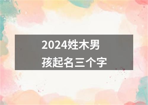 2024姓木男孩起名三个字