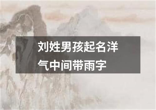 刘姓男孩起名洋气中间带雨字