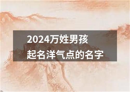 2024万姓男孩起名洋气点的名字