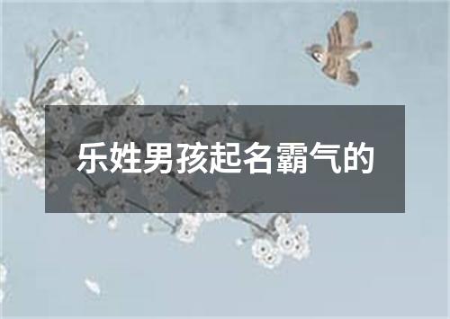 乐姓男孩起名霸气的