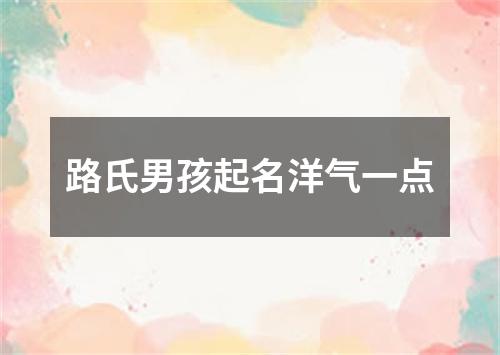 路氏男孩起名洋气一点