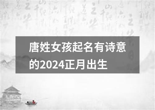 唐姓女孩起名有诗意的2024正月出生