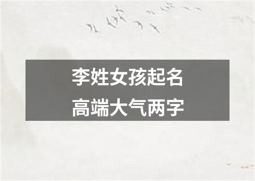 李姓女孩起名高端大气两字