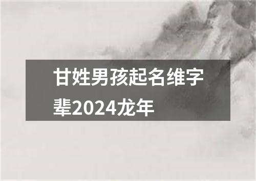 甘姓男孩起名维字辈2024龙年