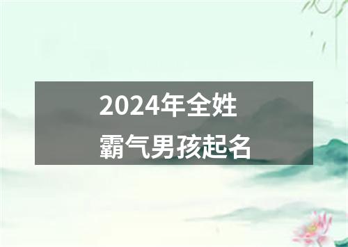 2024年全姓霸气男孩起名