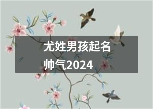 尤姓男孩起名帅气2024