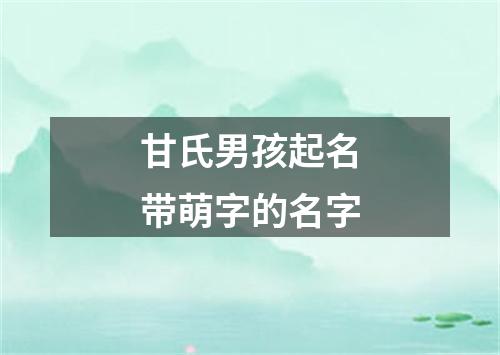 甘氏男孩起名带萌字的名字