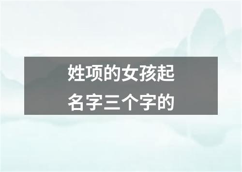 姓项的女孩起名字三个字的