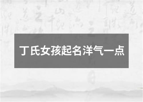 丁氏女孩起名洋气一点