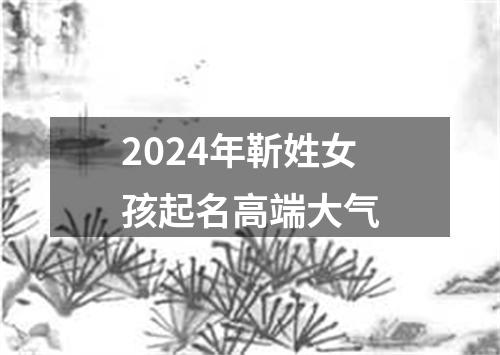 2024年靳姓女孩起名高端大气