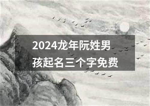 2024龙年阮姓男孩起名三个字免费