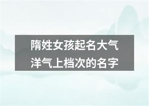 隋姓女孩起名大气洋气上档次的名字