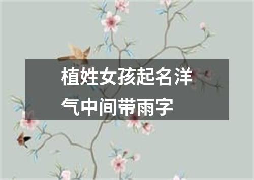 植姓女孩起名洋气中间带雨字