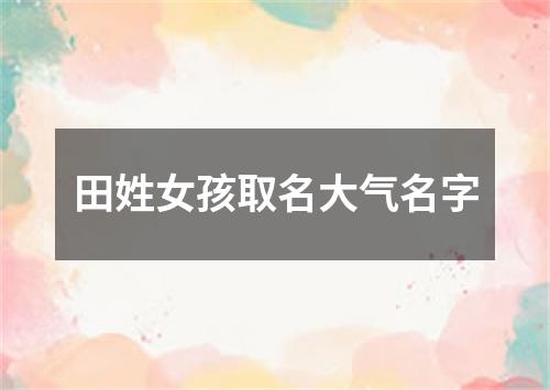 田姓女孩取名大气名字