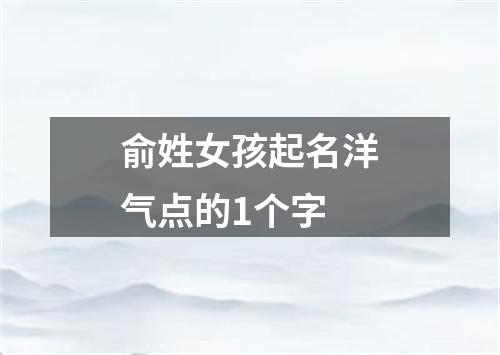 俞姓女孩起名洋气点的1个字