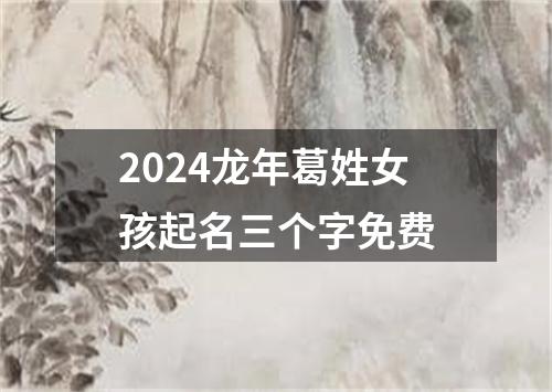 2024龙年葛姓女孩起名三个字免费