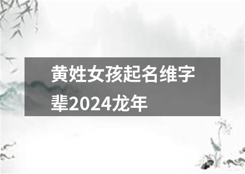 黄姓女孩起名维字辈2024龙年