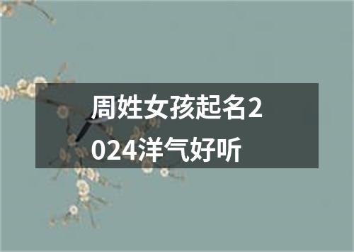 周姓女孩起名2024洋气好听