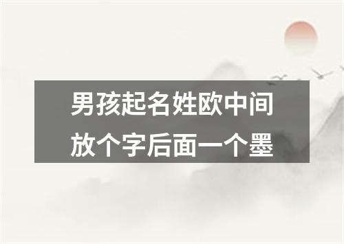 男孩起名姓欧中间放个字后面一个墨