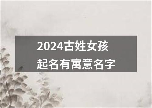 2024古姓女孩起名有寓意名字