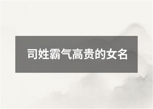 司姓霸气高贵的女名