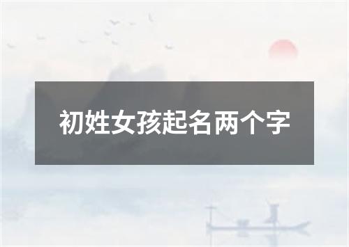 初姓女孩起名两个字