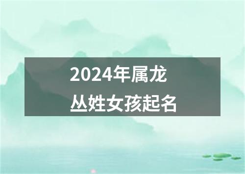 2024年属龙丛姓女孩起名