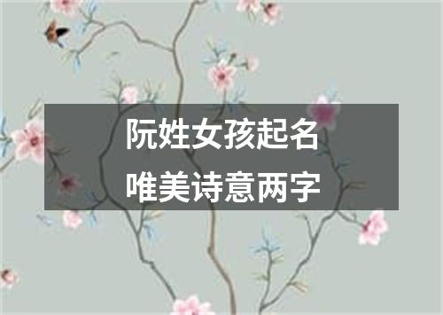 阮姓女孩起名唯美诗意两字