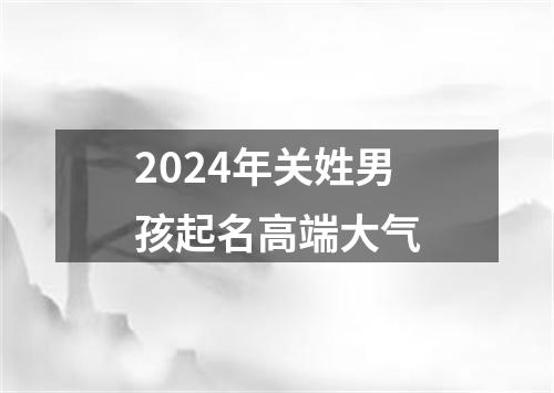 2024年关姓男孩起名高端大气