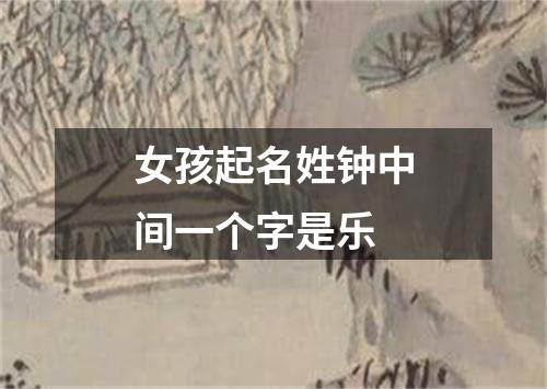 女孩起名姓钟中间一个字是乐