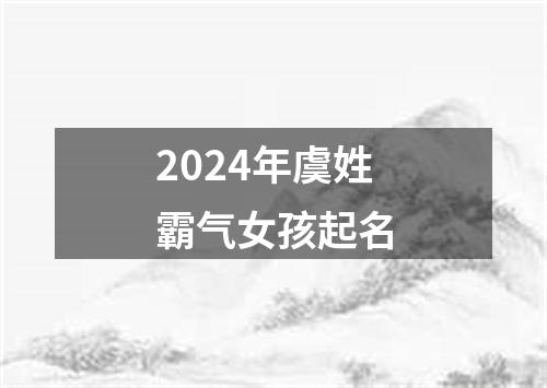 2024年虞姓霸气女孩起名