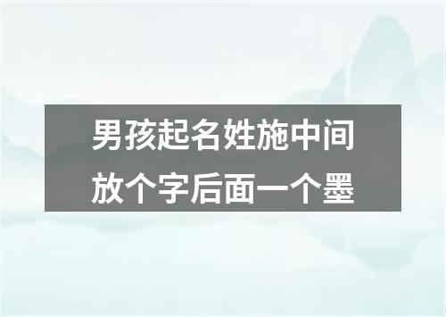 男孩起名姓施中间放个字后面一个墨