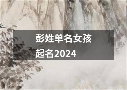 彭姓单名女孩起名2024