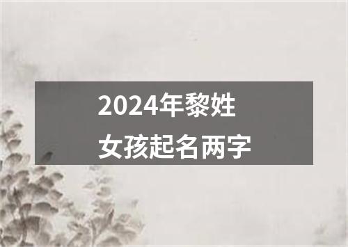 2024年黎姓女孩起名两字