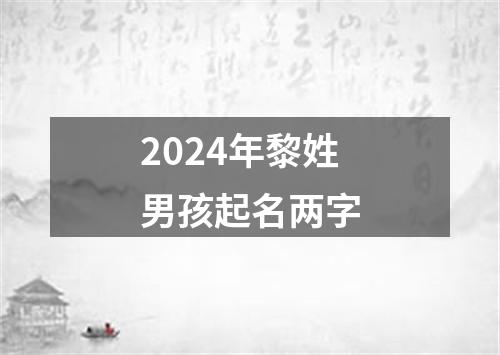 2024年黎姓男孩起名两字