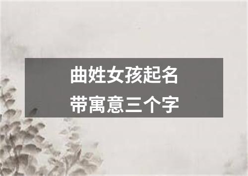 曲姓女孩起名带寓意三个字