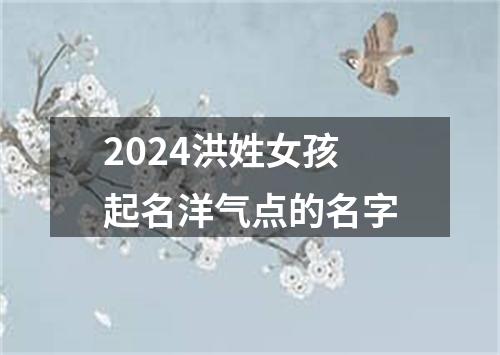 2024洪姓女孩起名洋气点的名字