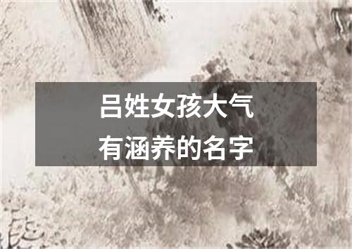 吕姓女孩大气有涵养的名字