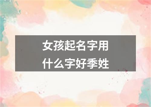 女孩起名字用什么字好季姓