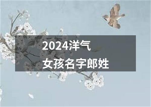 2024洋气女孩名字郎姓