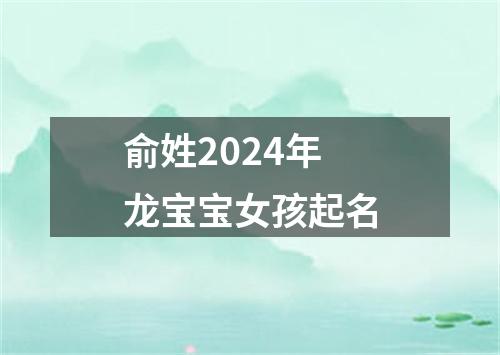 俞姓2024年龙宝宝女孩起名