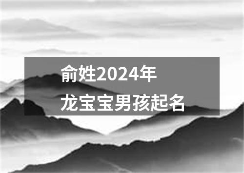 俞姓2024年龙宝宝男孩起名