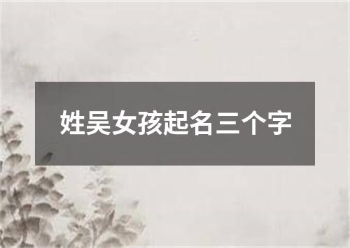 姓吴女孩起名三个字