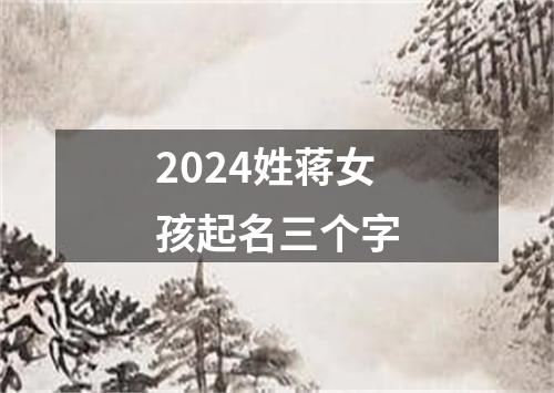 2024姓蒋女孩起名三个字