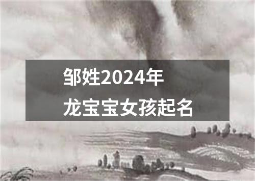 邹姓2024年龙宝宝女孩起名