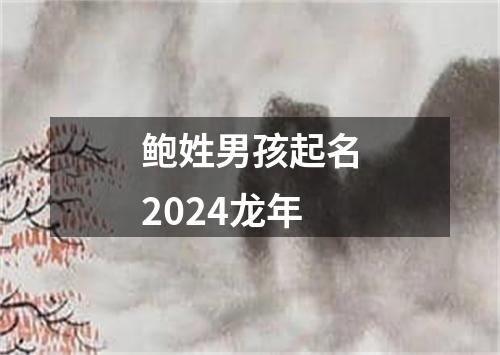 鲍姓男孩起名2024龙年